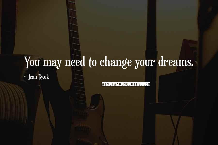 Jean Kwok Quotes: You may need to change your dreams.