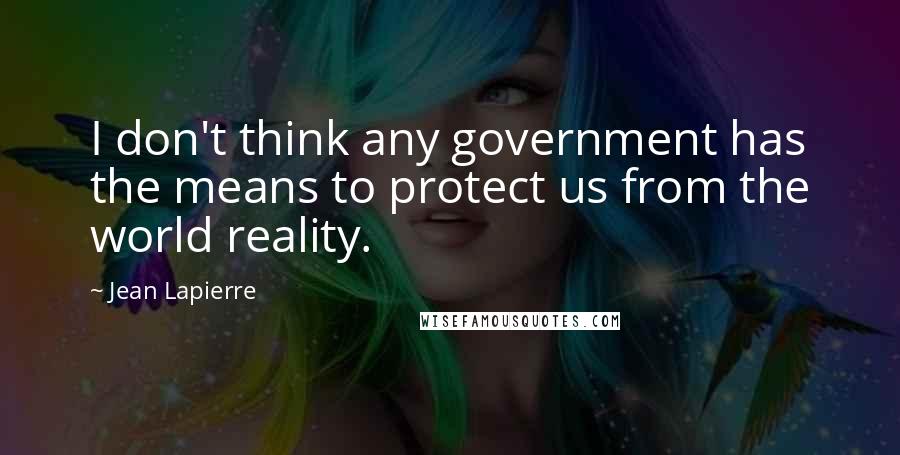 Jean Lapierre Quotes: I don't think any government has the means to protect us from the world reality.