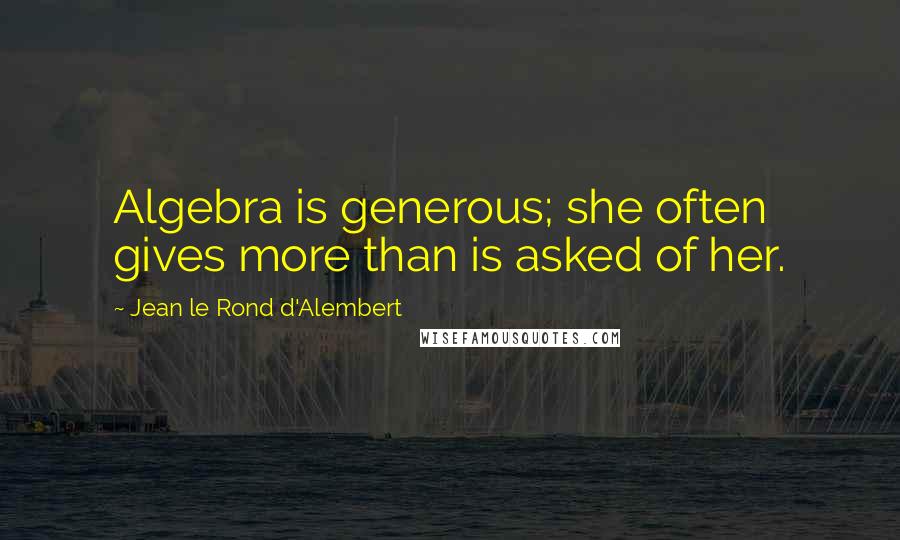 Jean Le Rond D'Alembert Quotes: Algebra is generous; she often gives more than is asked of her.