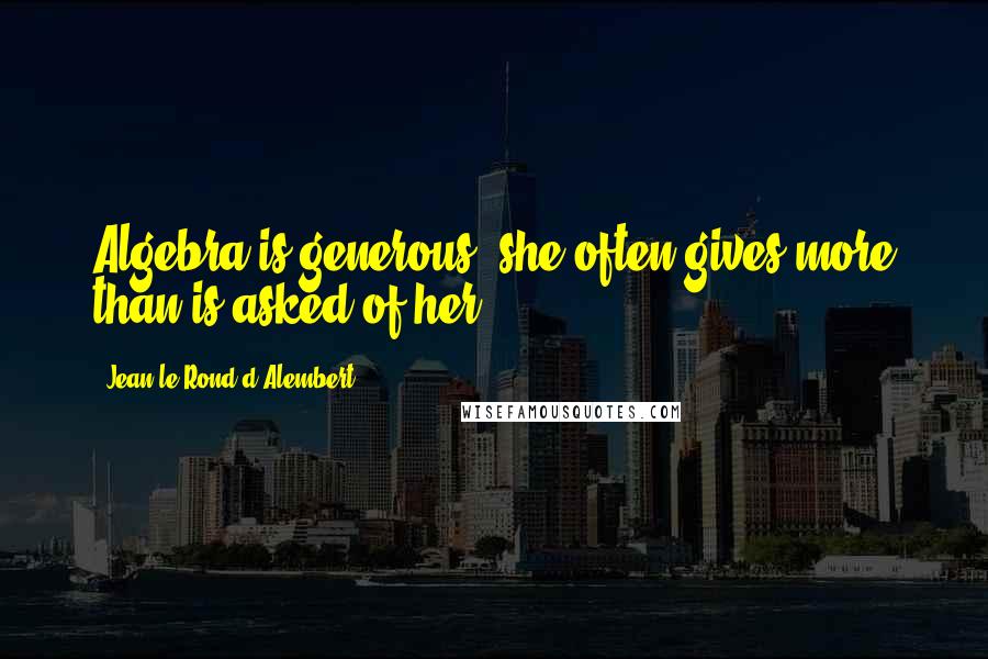 Jean Le Rond D'Alembert Quotes: Algebra is generous; she often gives more than is asked of her.