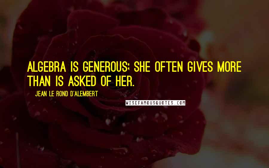 Jean Le Rond D'Alembert Quotes: Algebra is generous; she often gives more than is asked of her.