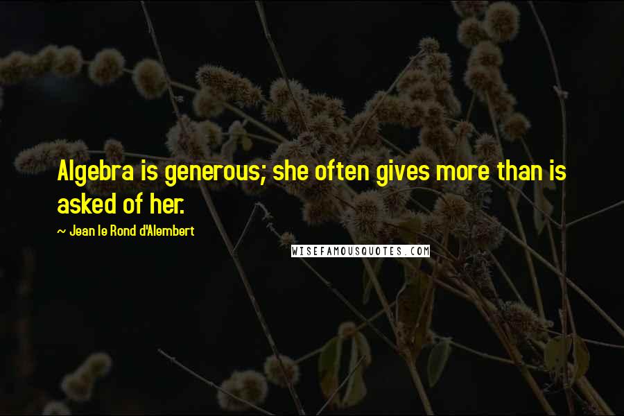 Jean Le Rond D'Alembert Quotes: Algebra is generous; she often gives more than is asked of her.