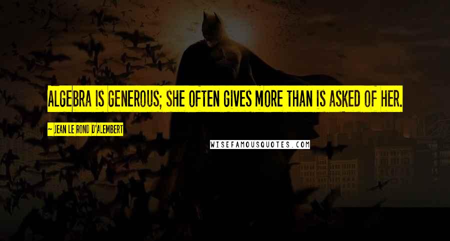 Jean Le Rond D'Alembert Quotes: Algebra is generous; she often gives more than is asked of her.