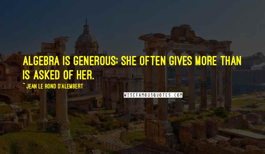 Jean Le Rond D'Alembert Quotes: Algebra is generous; she often gives more than is asked of her.