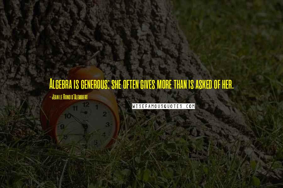 Jean Le Rond D'Alembert Quotes: Algebra is generous; she often gives more than is asked of her.