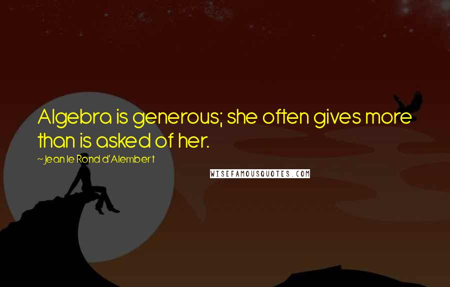 Jean Le Rond D'Alembert Quotes: Algebra is generous; she often gives more than is asked of her.