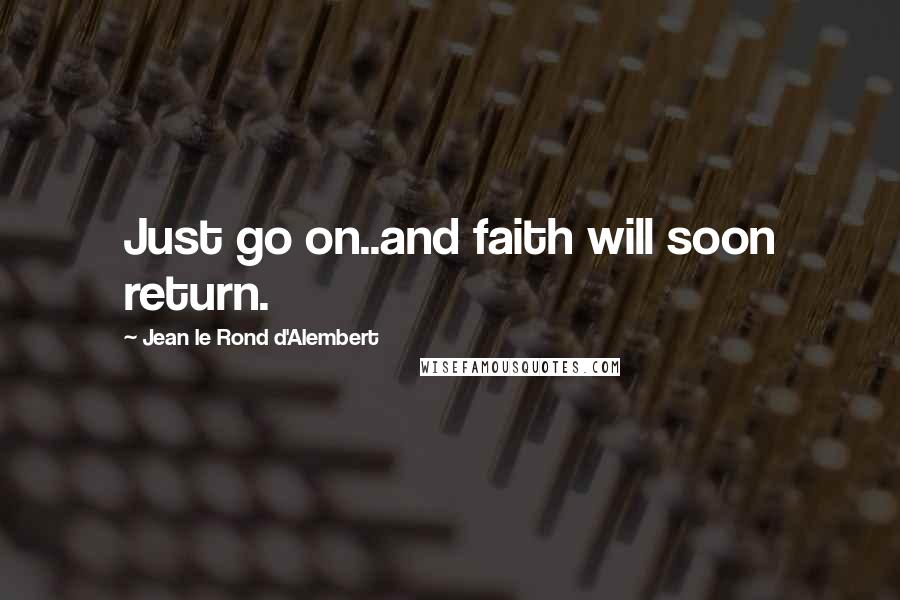 Jean Le Rond D'Alembert Quotes: Just go on..and faith will soon return.