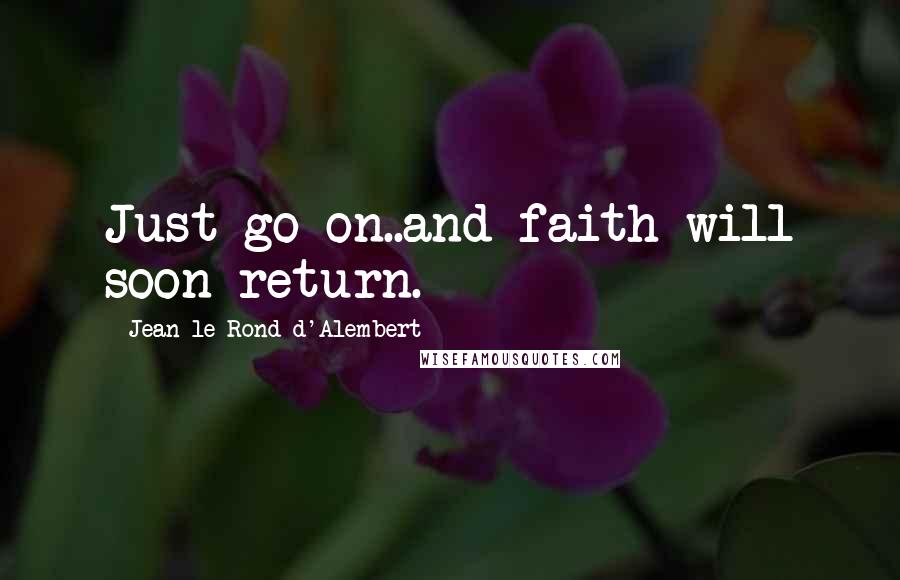 Jean Le Rond D'Alembert Quotes: Just go on..and faith will soon return.