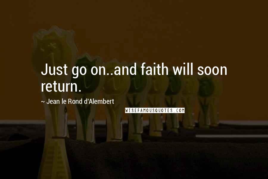 Jean Le Rond D'Alembert Quotes: Just go on..and faith will soon return.