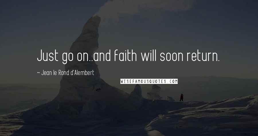 Jean Le Rond D'Alembert Quotes: Just go on..and faith will soon return.