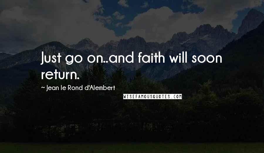 Jean Le Rond D'Alembert Quotes: Just go on..and faith will soon return.