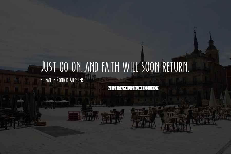 Jean Le Rond D'Alembert Quotes: Just go on..and faith will soon return.