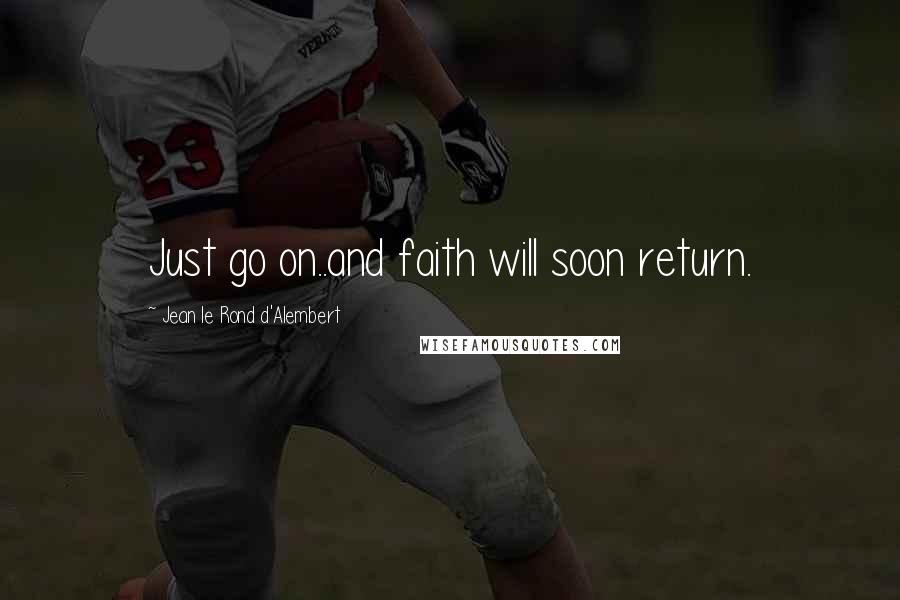 Jean Le Rond D'Alembert Quotes: Just go on..and faith will soon return.