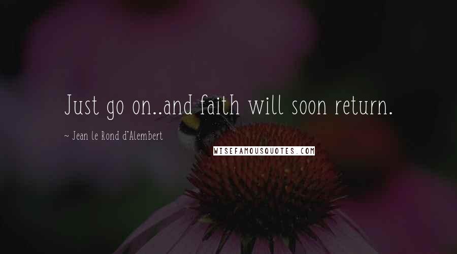 Jean Le Rond D'Alembert Quotes: Just go on..and faith will soon return.