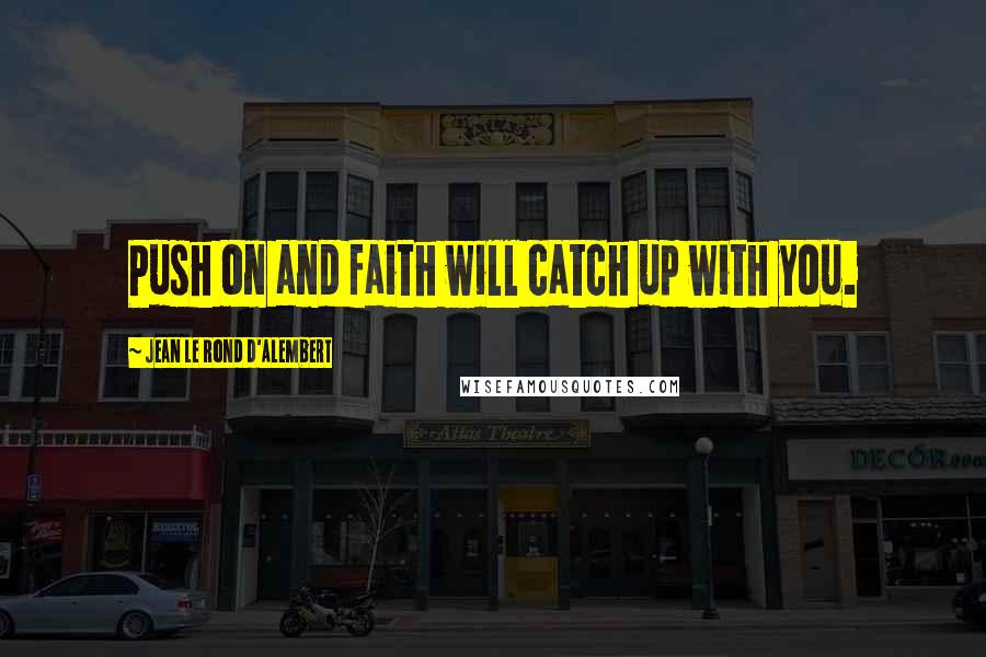 Jean Le Rond D'Alembert Quotes: Push on and faith will catch up with you.