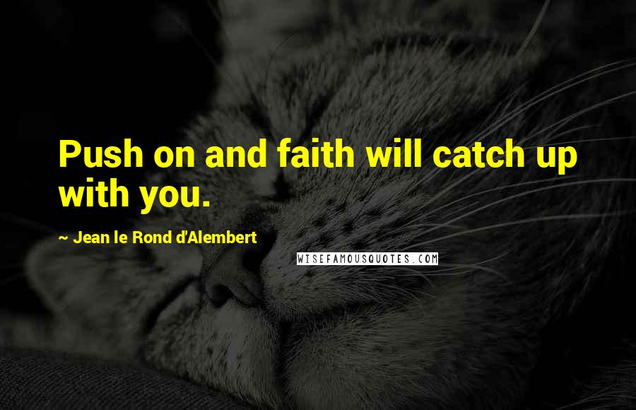 Jean Le Rond D'Alembert Quotes: Push on and faith will catch up with you.