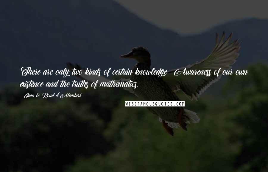 Jean Le Rond D'Alembert Quotes: There are only two kinds of certain knowledge: Awareness of our own existence and the truths of mathematics.