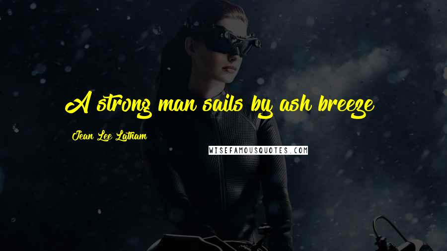 Jean Lee Latham Quotes: A strong man sails by ash breeze!