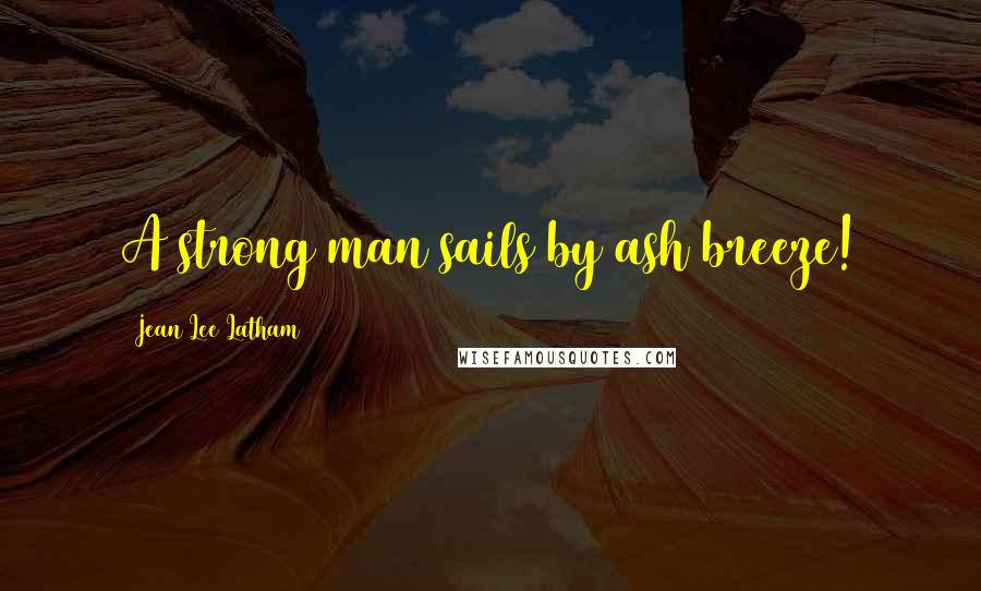 Jean Lee Latham Quotes: A strong man sails by ash breeze!