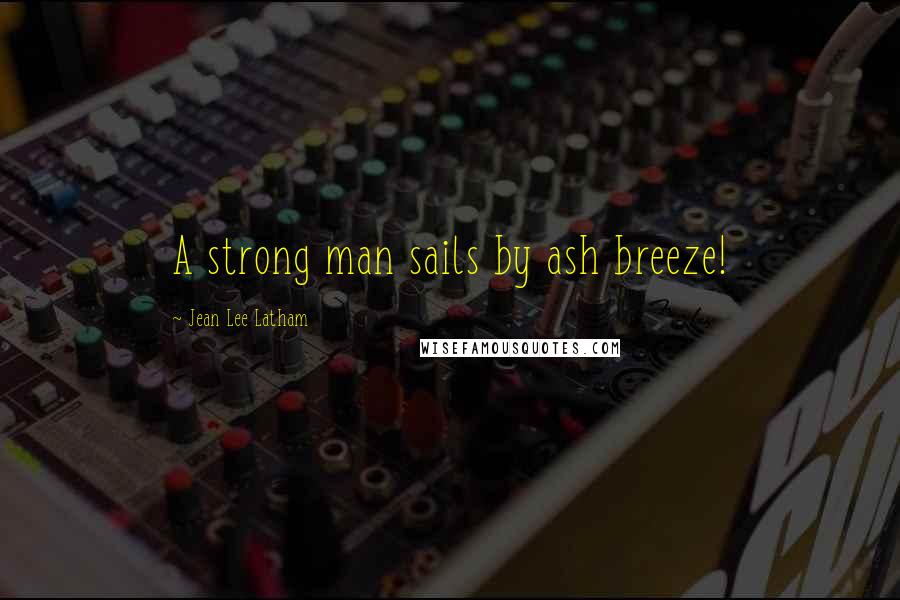 Jean Lee Latham Quotes: A strong man sails by ash breeze!