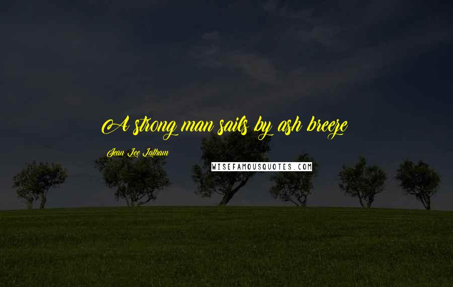 Jean Lee Latham Quotes: A strong man sails by ash breeze!