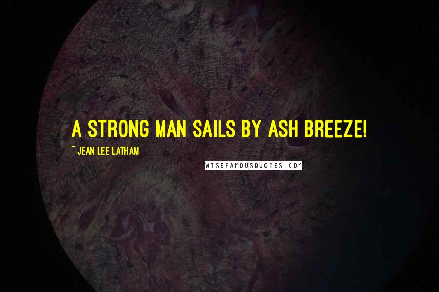 Jean Lee Latham Quotes: A strong man sails by ash breeze!