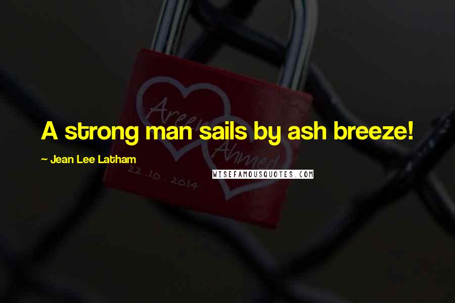 Jean Lee Latham Quotes: A strong man sails by ash breeze!