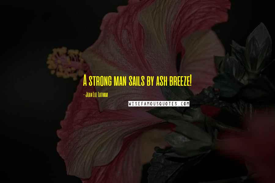 Jean Lee Latham Quotes: A strong man sails by ash breeze!