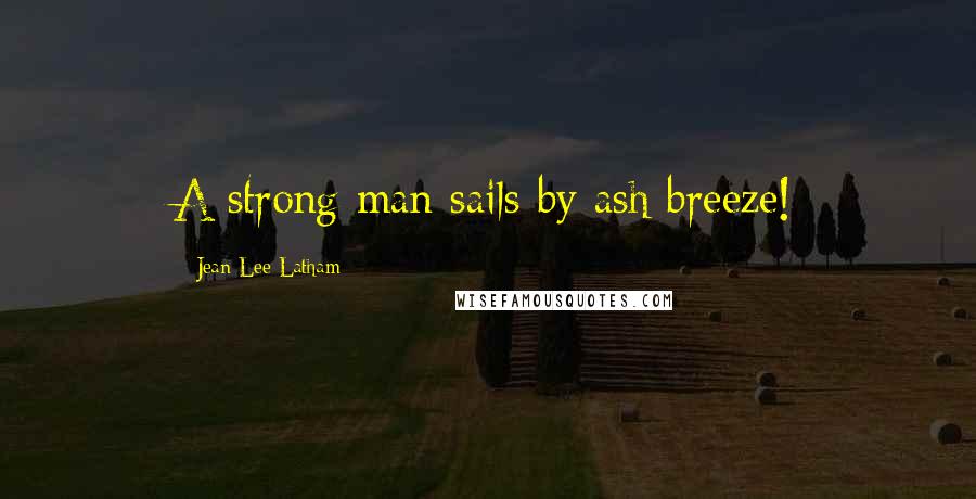 Jean Lee Latham Quotes: A strong man sails by ash breeze!