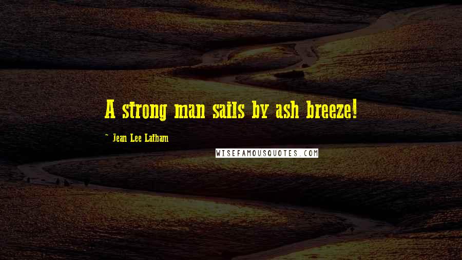 Jean Lee Latham Quotes: A strong man sails by ash breeze!