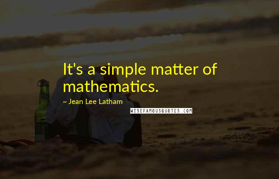 Jean Lee Latham Quotes: It's a simple matter of mathematics.