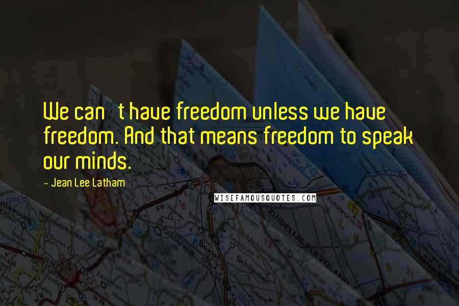 Jean Lee Latham Quotes: We can't have freedom unless we have freedom. And that means freedom to speak our minds.