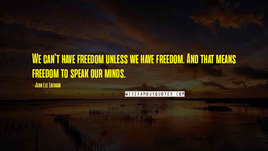 Jean Lee Latham Quotes: We can't have freedom unless we have freedom. And that means freedom to speak our minds.