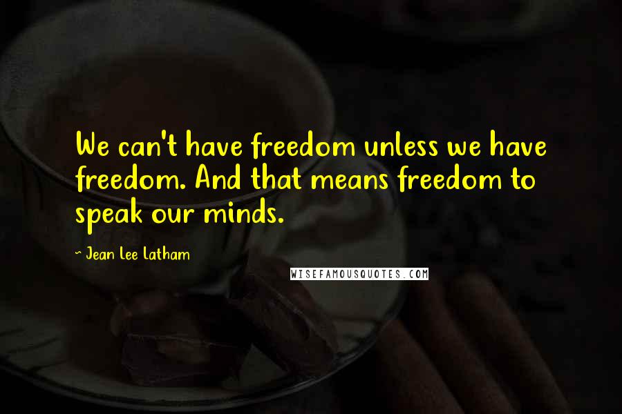 Jean Lee Latham Quotes: We can't have freedom unless we have freedom. And that means freedom to speak our minds.