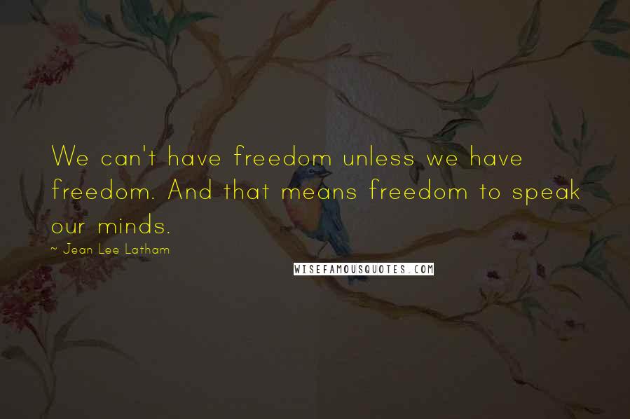 Jean Lee Latham Quotes: We can't have freedom unless we have freedom. And that means freedom to speak our minds.