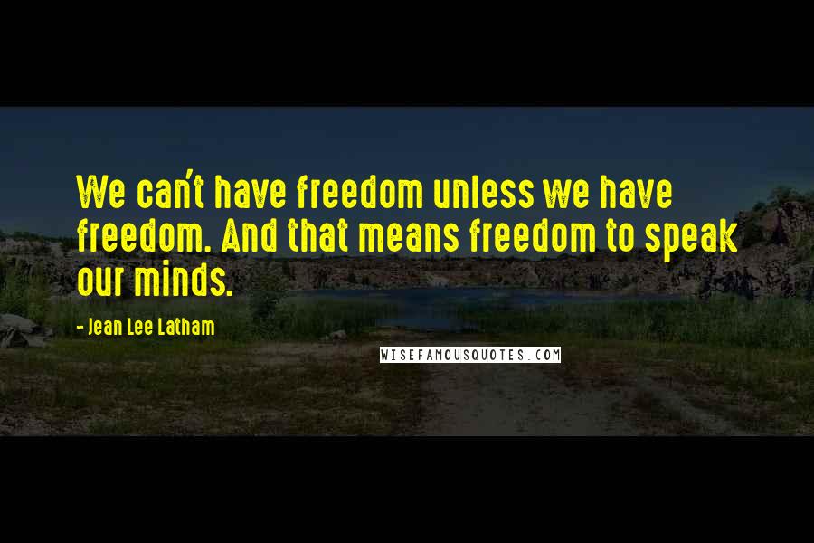 Jean Lee Latham Quotes: We can't have freedom unless we have freedom. And that means freedom to speak our minds.