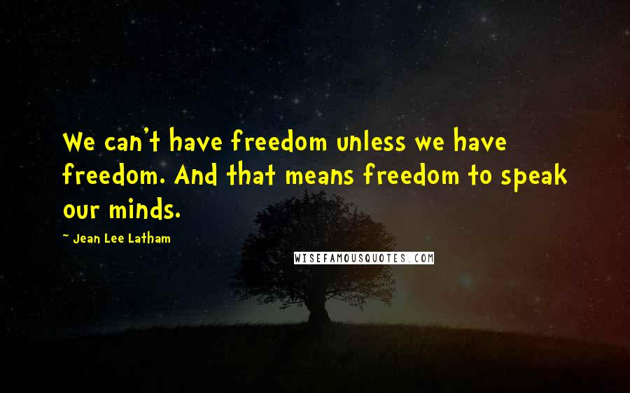 Jean Lee Latham Quotes: We can't have freedom unless we have freedom. And that means freedom to speak our minds.