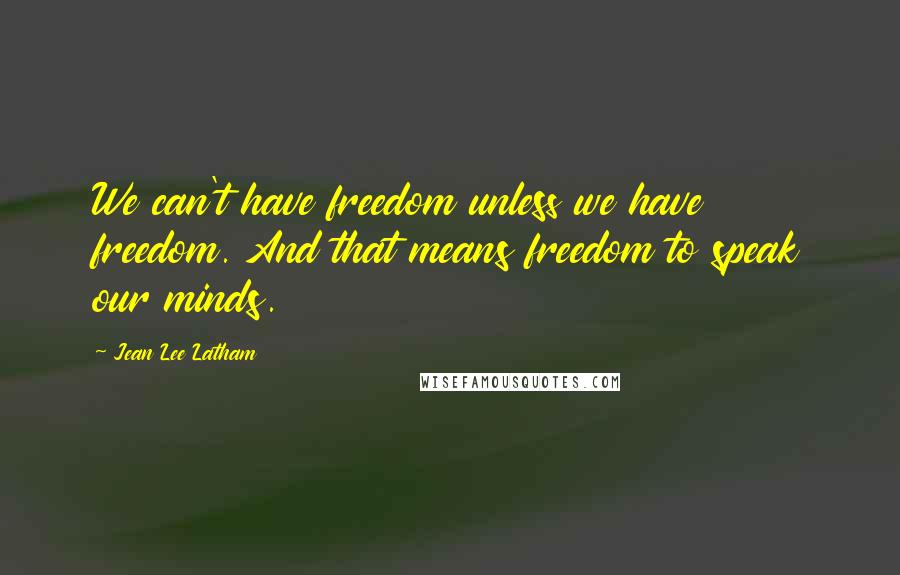 Jean Lee Latham Quotes: We can't have freedom unless we have freedom. And that means freedom to speak our minds.