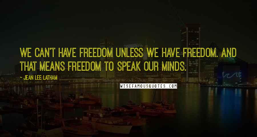 Jean Lee Latham Quotes: We can't have freedom unless we have freedom. And that means freedom to speak our minds.