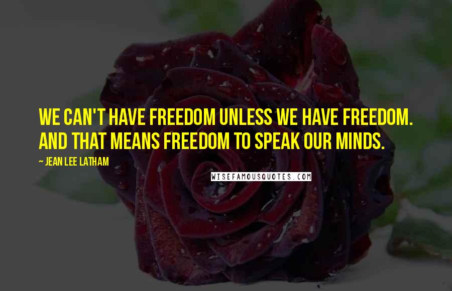 Jean Lee Latham Quotes: We can't have freedom unless we have freedom. And that means freedom to speak our minds.