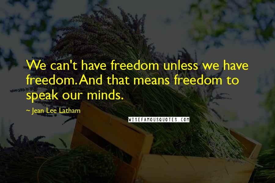 Jean Lee Latham Quotes: We can't have freedom unless we have freedom. And that means freedom to speak our minds.