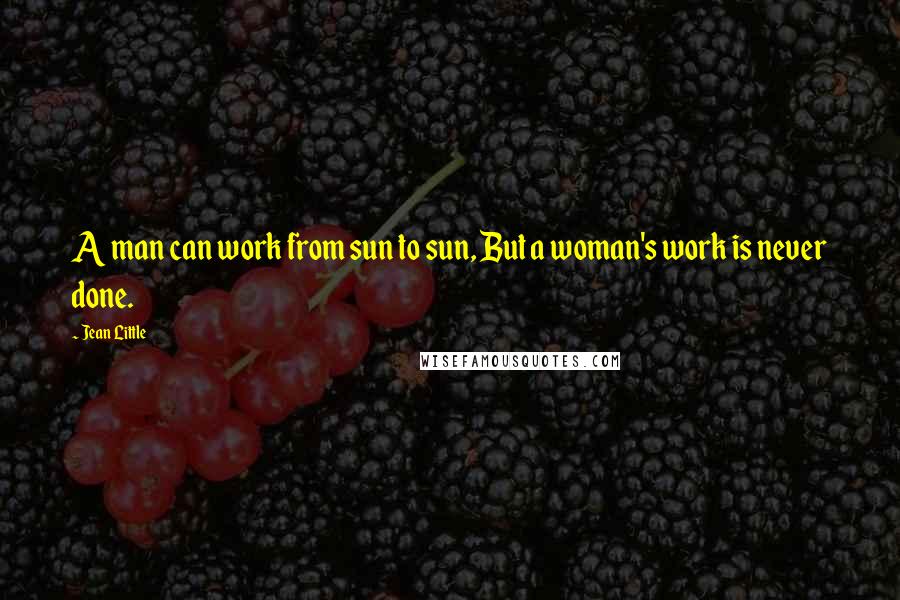 Jean Little Quotes: A man can work from sun to sun, But a woman's work is never done.
