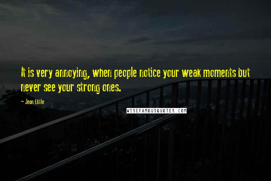 Jean Little Quotes: It is very annoying, when people notice your weak moments but never see your strong ones.