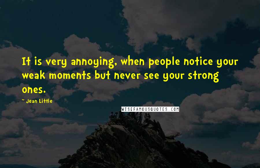 Jean Little Quotes: It is very annoying, when people notice your weak moments but never see your strong ones.