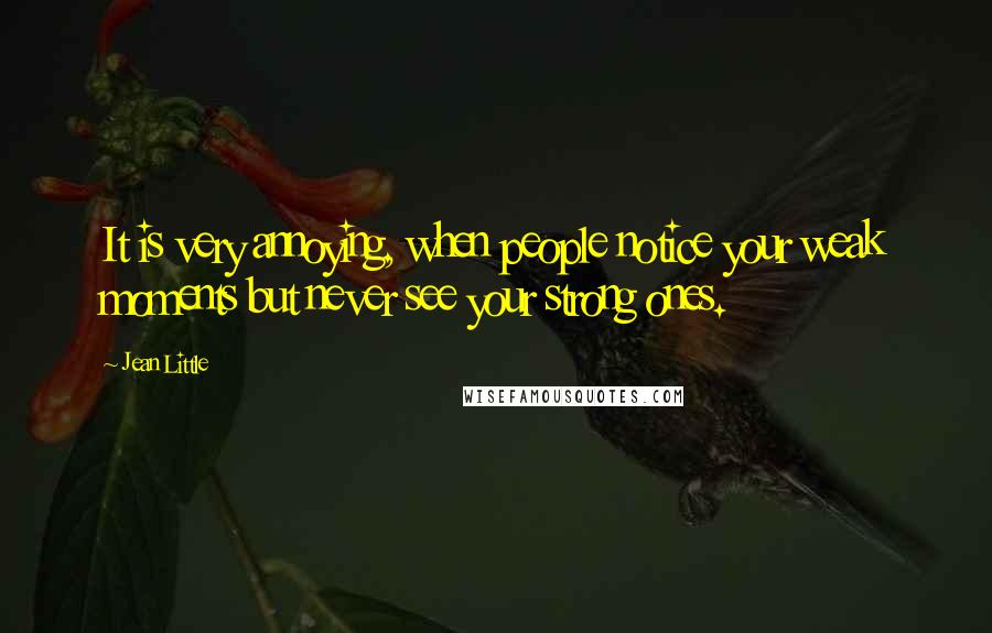 Jean Little Quotes: It is very annoying, when people notice your weak moments but never see your strong ones.