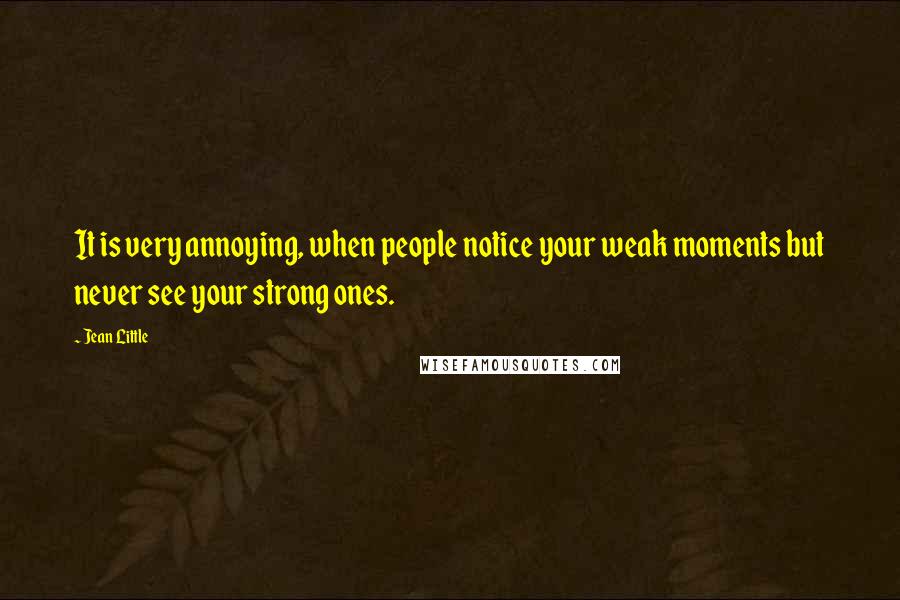 Jean Little Quotes: It is very annoying, when people notice your weak moments but never see your strong ones.