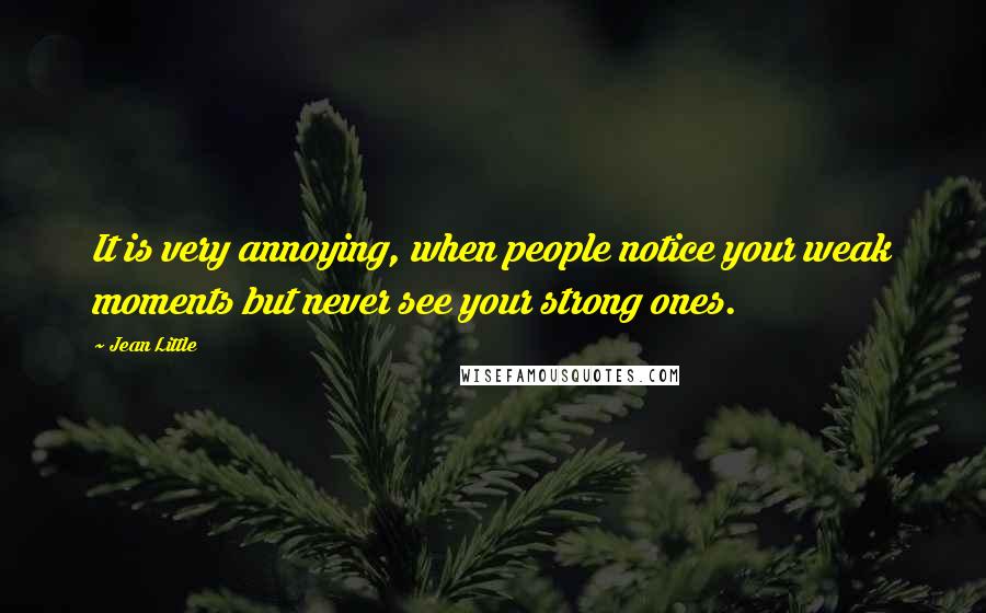 Jean Little Quotes: It is very annoying, when people notice your weak moments but never see your strong ones.