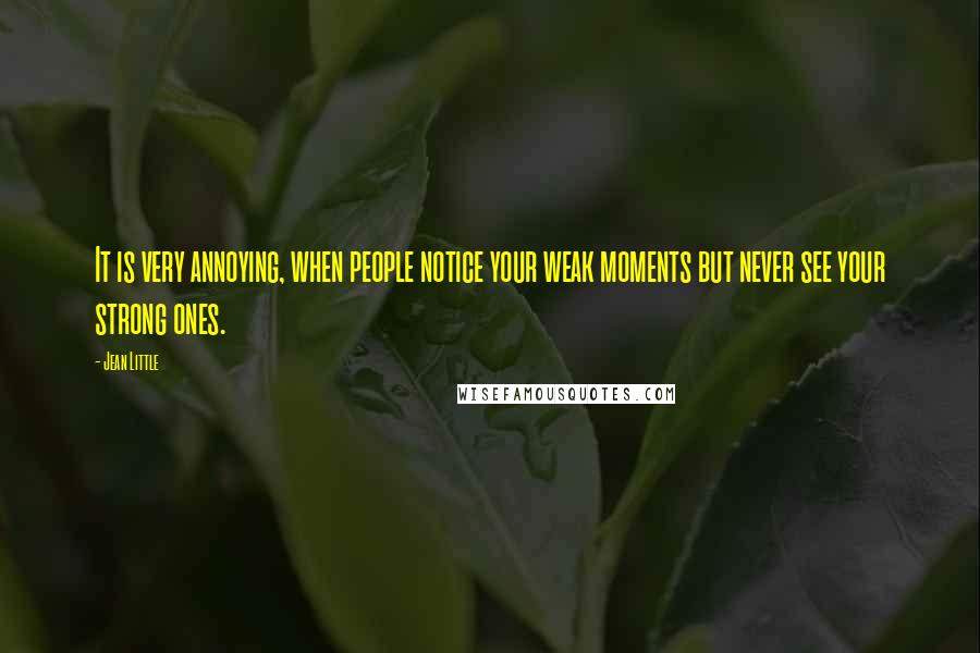 Jean Little Quotes: It is very annoying, when people notice your weak moments but never see your strong ones.