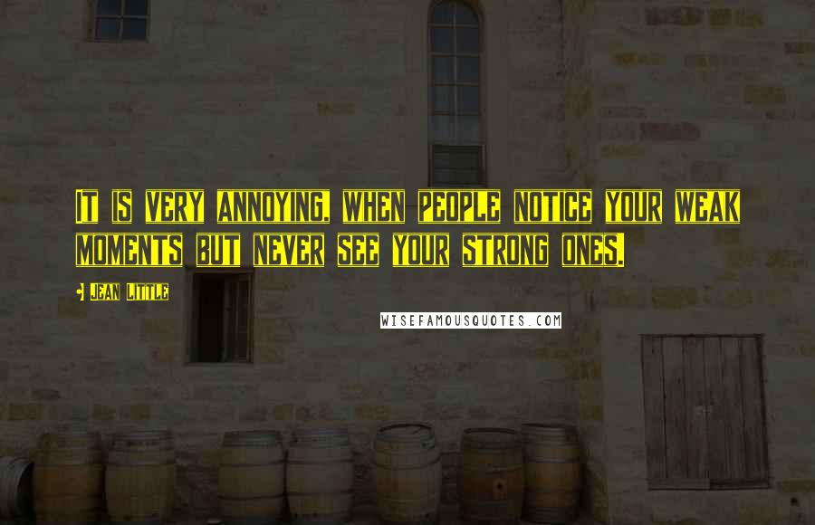 Jean Little Quotes: It is very annoying, when people notice your weak moments but never see your strong ones.