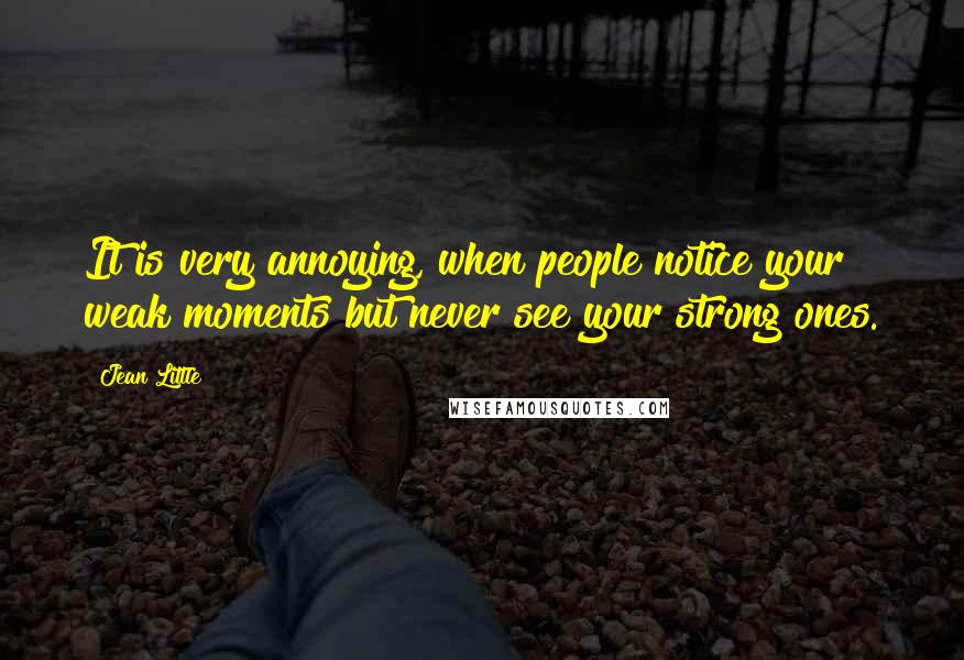 Jean Little Quotes: It is very annoying, when people notice your weak moments but never see your strong ones.